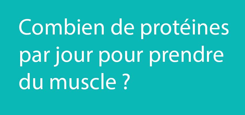Combien de protéines par jour faut-il pour prendre du muscle ?