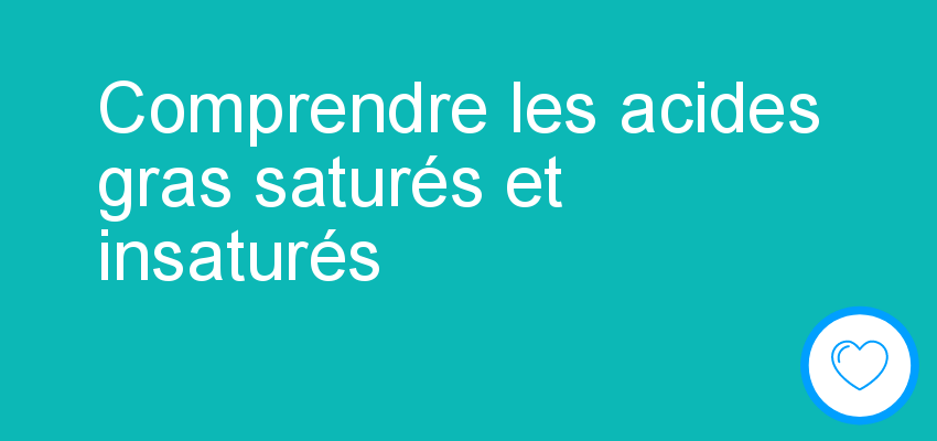 Comprendre les acides gras saturés et insaturés