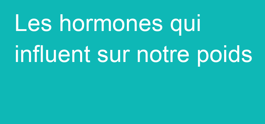 Les hormones qui influent sur notre poids