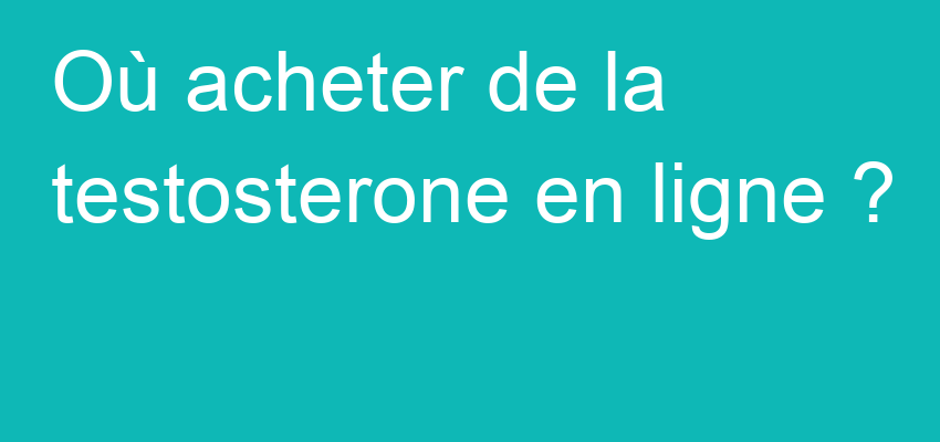 Où acheter de la testosterone en ligne ?