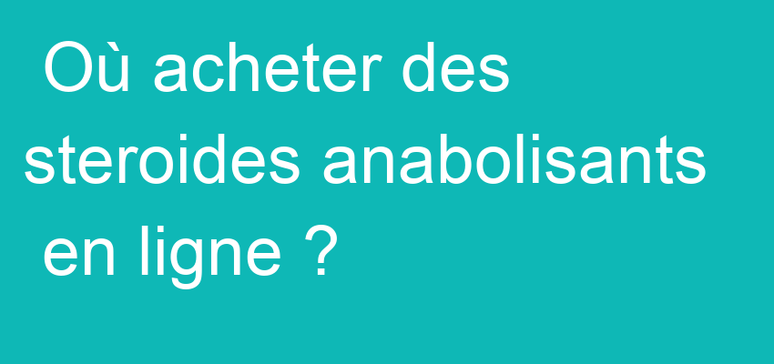 Où acheter des steroides anabolisants en ligne ?