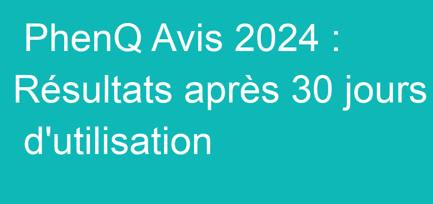 PhenQ Avis 2024 : Résultats après 30 jours d'utilisation